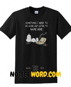 Sometimes I Need To Be Alone And Listen To Name Here T Shirt