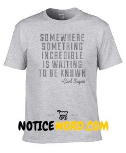 Somewhere Something Incredible Is Waiting To Be Known Carl Sagan Quote T Shirt