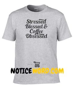 Stressed Blessed & Coffee Obsessed T shirt, Ladies Unisex Crewneck, Funny Coffee T shirt