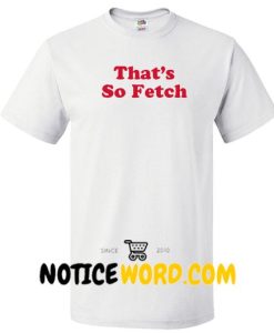 That's so Fetch T Shirt