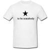 To Be Somebody T Shirt