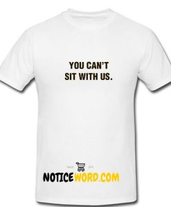 You Can't Sit With Us T Shirt