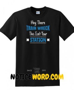 ey There Train Wreck, This Isn’t Your Station, Funny Sarcastic Tee Shirt, Perfect Bitchy Tee Shirt