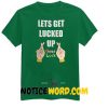 lets get lucked up, good luck, st patricks shirts, lucky tshirt, lucky clover shirt