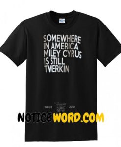 somewhere in america miley cyrus is still twerkin Shirt