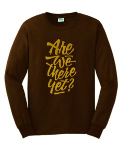 Are We There yet Sweatshirt