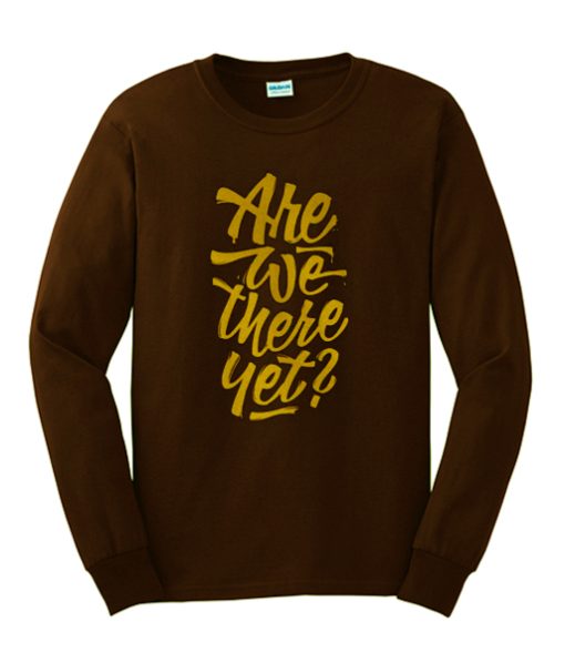 Are We There yet Sweatshirt