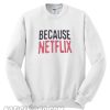 Because Netflix Sweatshirt