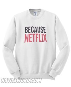 Because Netflix Sweatshirt