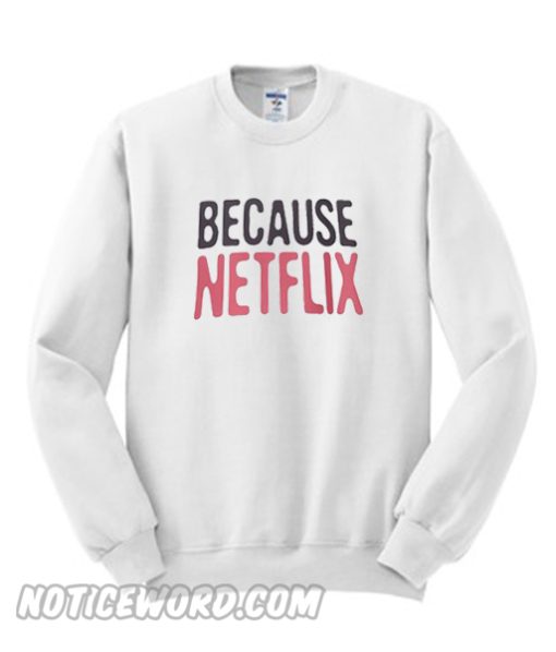 Because Netflix Sweatshirt