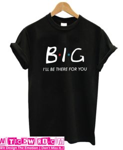 Big I'll Be there for you t shirt