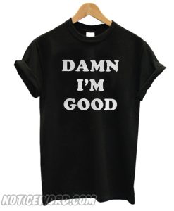 Damn Im Good T Shirt