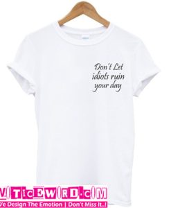 Don't Let Idiots Ruin Your Day T-Shirt