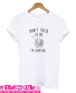 Dont talk me im counting T Shirt