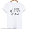 Eat Fruit Not Friends T Shirt