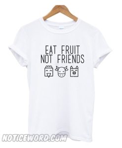 Eat Fruit Not Friends T Shirt