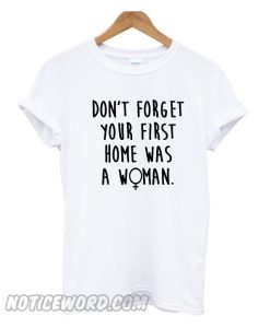 First Home Was A Woman Tshirt