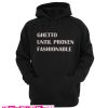 Ghetto Until Proven Fashionable Hoodie