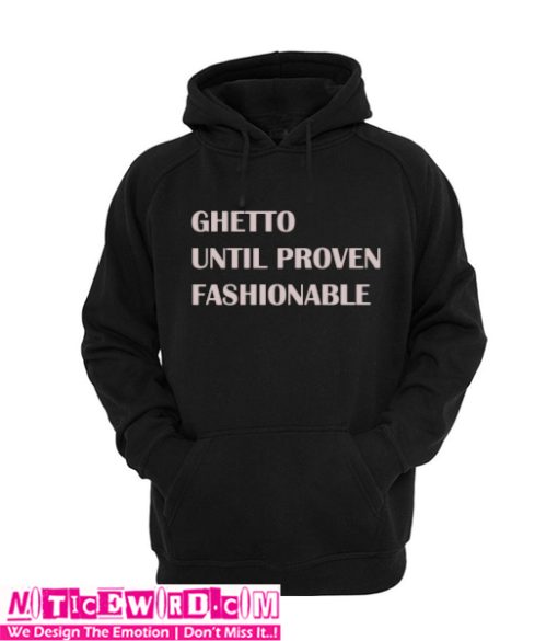 Ghetto Until Proven Fashionable Hoodie