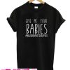 Give Me Your Babies T Shirt