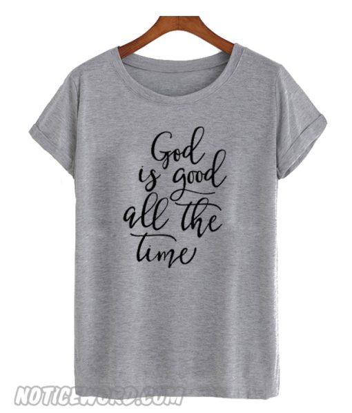 God Is Good All The Time t Shirt