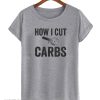 How I Cut Carbs T Shirt