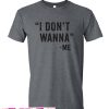 I Don't Wanna t Shirt