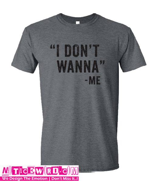 I Don't Wanna t Shirt