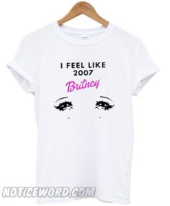 I Feel LIke Britney 2007 T-Shirt