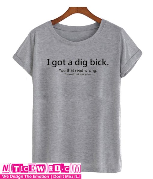 I Got a Dig Bick T Shirt