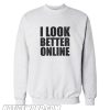 I Look Better Online Sweatshirt