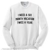 I Need A Six Vacation Twice A Year Sweatshirt