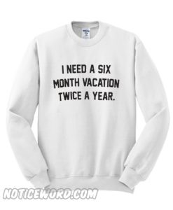 I Need A Six Vacation Twice A Year Sweatshirt