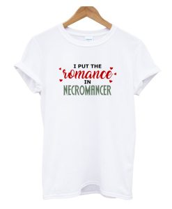 I Put The Romance in Necromancer T Shirt