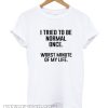 I Tried To Be Normal Once T-Shirt