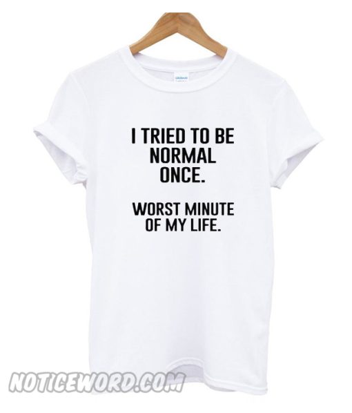 I Tried To Be Normal Once T-Shirt