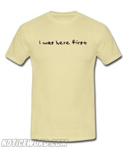 I Was here First T Shirt