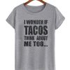 I Wonder If Tacos Think About me Too T Shirt