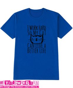 I Work Hard So My Cat Can Live A Better Life T SHirt