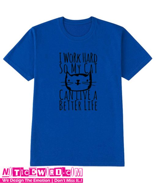 I Work Hard So My Cat Can Live A Better Life T SHirt