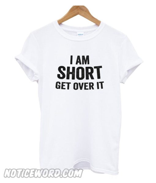 I am short get over it t-shirt