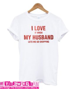 I love it when my husband lets me go shopping t-shirt