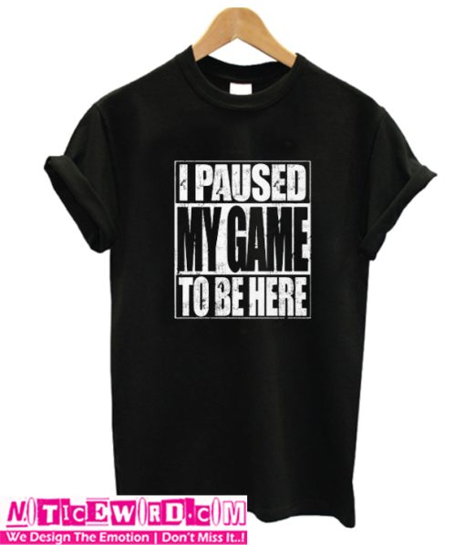 I pAused My Game To Be Here T Shirt