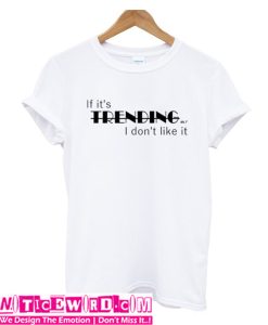 If Its Trending I Dont Like It t Shirt