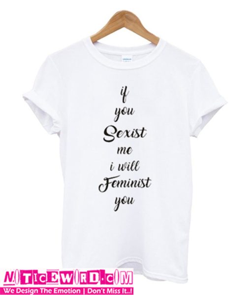 If You Sexist me I Will Feminist You T-Shirt