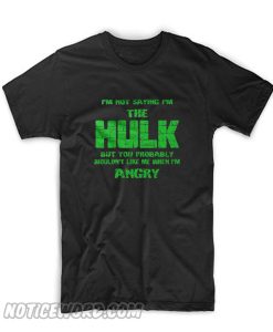 I'm Not Saying I'm The Hulk T Shirt