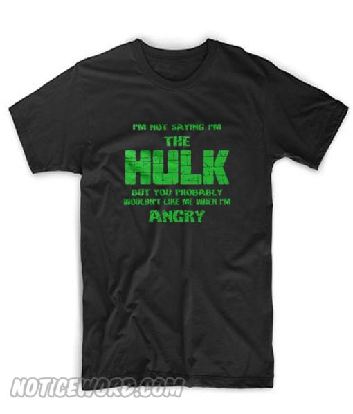 I'm Not Saying I'm The Hulk T Shirt