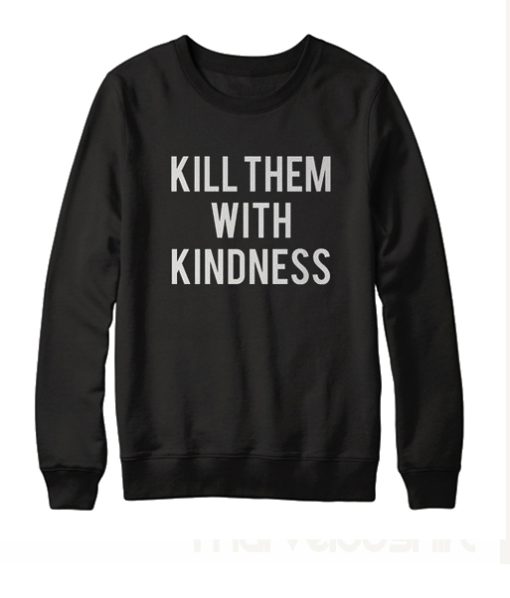 Kill them with kindness Sweatshirt