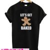 Lets Get Baked T Shirt