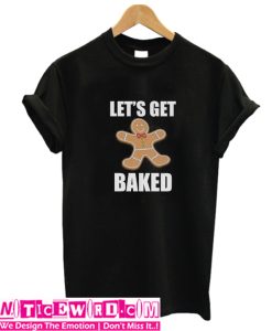 Lets Get Baked T Shirt